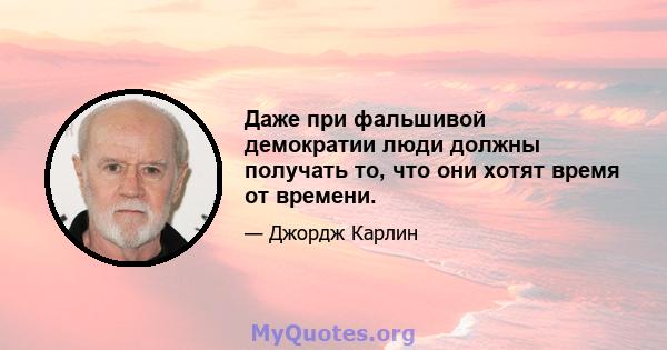 Даже при фальшивой демократии люди должны получать то, что они хотят время от времени.