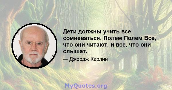 Дети должны учить все сомневаться. Полем Полем Все, что они читают, и все, что они слышат.