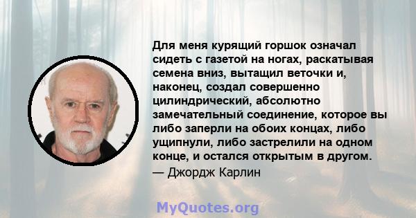 Для меня курящий горшок означал сидеть с газетой на ногах, раскатывая семена вниз, вытащил веточки и, наконец, создал совершенно цилиндрический, абсолютно замечательный соединение, которое вы либо заперли на обоих