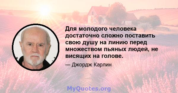 Для молодого человека достаточно сложно поставить свою душу на линию перед множеством пьяных людей, не висящих на голове.