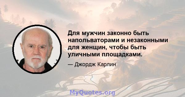 Для мужчин законно быть напольваторами и незаконными для женщин, чтобы быть уличными площадками.