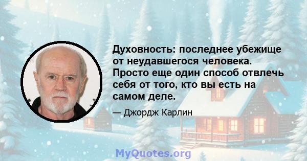 Духовность: последнее убежище от неудавшегося человека. Просто еще один способ отвлечь себя от того, кто вы есть на самом деле.