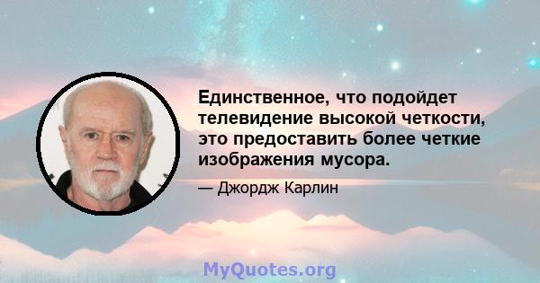 Единственное, что подойдет телевидение высокой четкости, это предоставить более четкие изображения мусора.