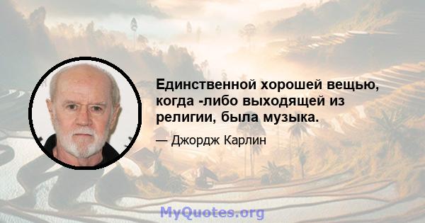 Единственной хорошей вещью, когда -либо выходящей из религии, была музыка.