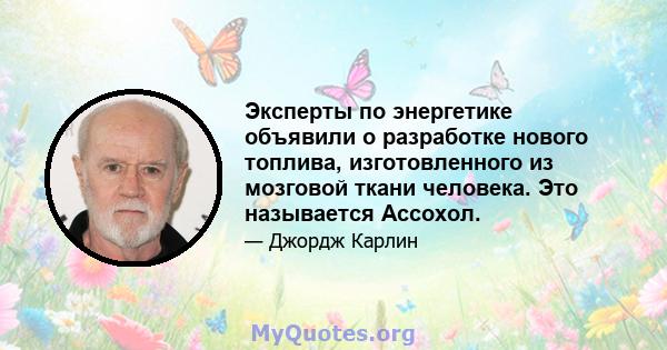 Эксперты по энергетике объявили о разработке нового топлива, изготовленного из мозговой ткани человека. Это называется Ассохол.