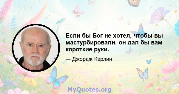 Если бы Бог не хотел, чтобы вы мастурбировали, он дал бы вам короткие руки.