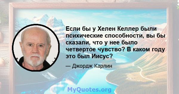 Если бы у Хелен Келлер были психические способности, вы бы сказали, что у нее было четвертое чувство? В каком году это был Иисус?