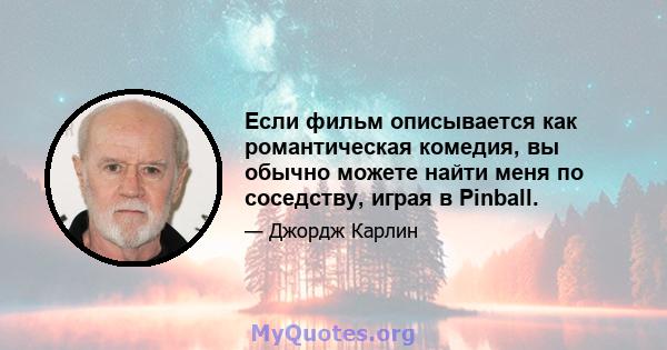 Если фильм описывается как романтическая комедия, вы обычно можете найти меня по соседству, играя в Pinball.