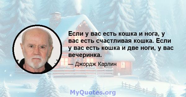 Если у вас есть кошка и нога, у вас есть счастливая кошка. Если у вас есть кошка и две ноги, у вас вечеринка.