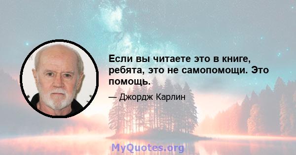 Если вы читаете это в книге, ребята, это не самопомощи. Это помощь.