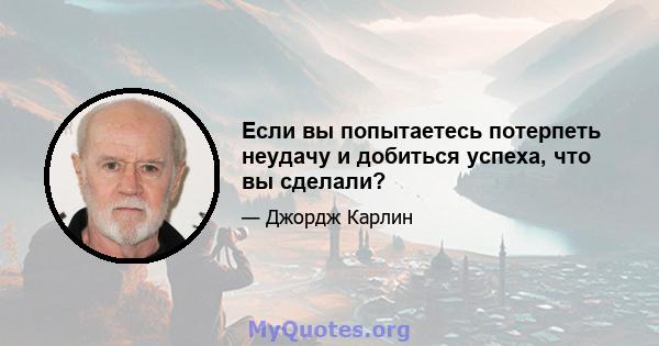 Если вы попытаетесь потерпеть неудачу и добиться успеха, что вы сделали?