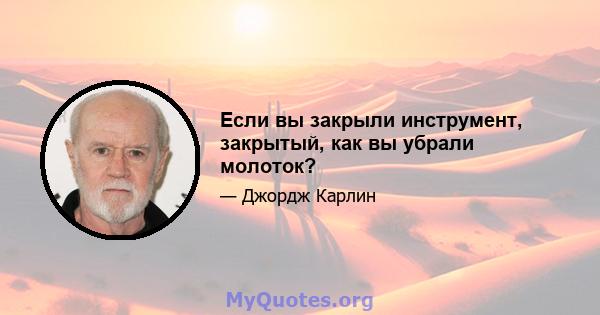 Если вы закрыли инструмент, закрытый, как вы убрали молоток?