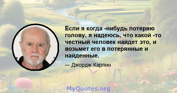 Если я когда -нибудь потеряю голову, я надеюсь, что какой -то честный человек найдет это, и возьмет его в потерянные и найденные.