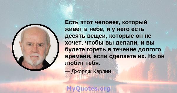 Есть этот человек, который живет в небе, и у него есть десять вещей, которые он не хочет, чтобы вы делали, и вы будете гореть в течение долгого времени, если сделаете их. Но он любит тебя.