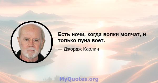 Есть ночи, когда волки молчат, и только луна воет.