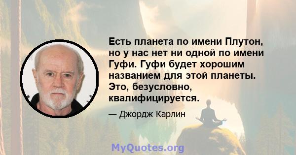 Есть планета по имени Плутон, но у нас нет ни одной по имени Гуфи. Гуфи будет хорошим названием для этой планеты. Это, безусловно, квалифицируется.