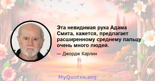 Эта невидимая рука Адама Смита, кажется, предлагает расширенному среднему пальцу очень много людей.