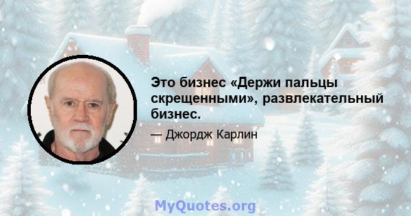 Это бизнес «Держи пальцы скрещенными», развлекательный бизнес.