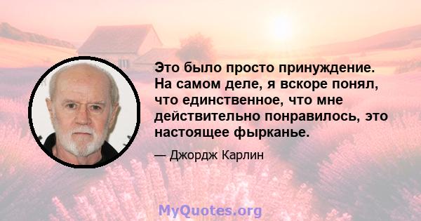 Это было просто принуждение. На самом деле, я вскоре понял, что единственное, что мне действительно понравилось, это настоящее фырканье.