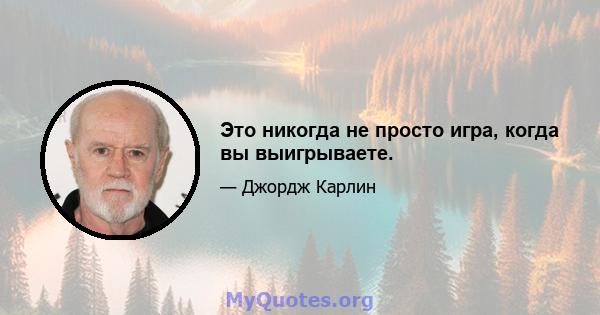 Это никогда не просто игра, когда вы выигрываете.