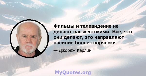 Фильмы и телевидение не делают вас жестокими; Все, что они делают, это направляют насилие более творчески.