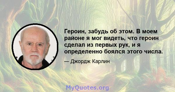 Героин, забудь об этом. В моем районе я мог видеть, что героин сделал из первых рук, и я определенно боялся этого числа.