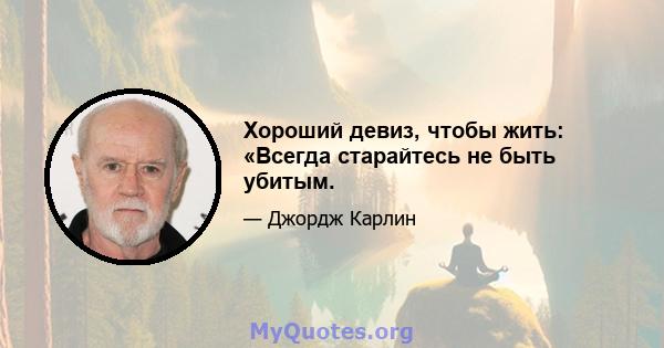 Хороший девиз, чтобы жить: «Всегда старайтесь не быть убитым.