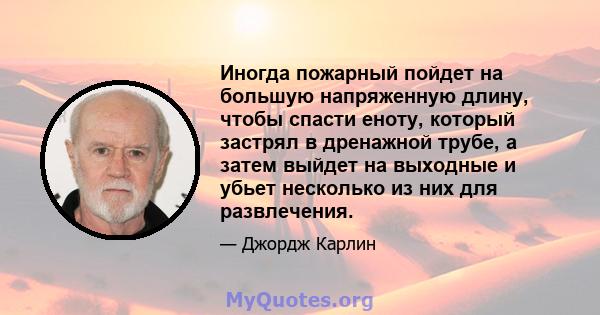 Иногда пожарный пойдет на большую напряженную длину, чтобы спасти еноту, который застрял в дренажной трубе, а затем выйдет на выходные и убьет несколько из них для развлечения.