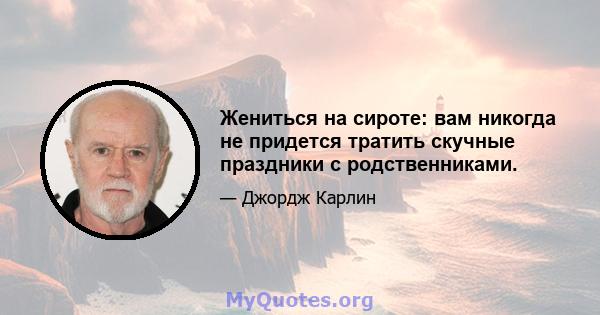 Жениться на сироте: вам никогда не придется тратить скучные праздники с родственниками.