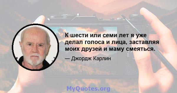 К шести или семи лет я уже делал голоса и лица, заставляя моих друзей и маму смеяться.