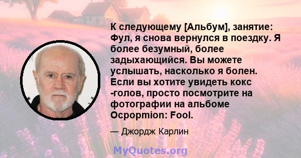 К следующему [Альбум], занятие: Фул, я снова вернулся в поездку. Я более безумный, более задыхающийся. Вы можете услышать, насколько я болен. Если вы хотите увидеть кокс -голов, просто посмотрите на фотографии на