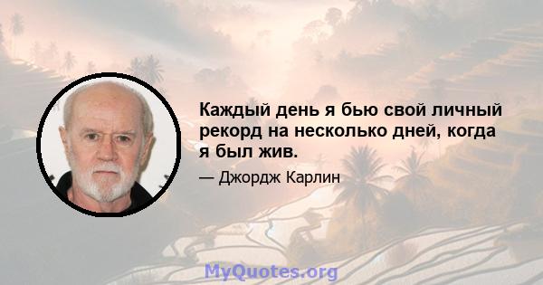 Каждый день я бью свой личный рекорд на несколько дней, когда я был жив.