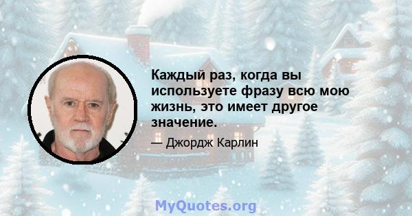 Каждый раз, когда вы используете фразу всю мою жизнь, это имеет другое значение.