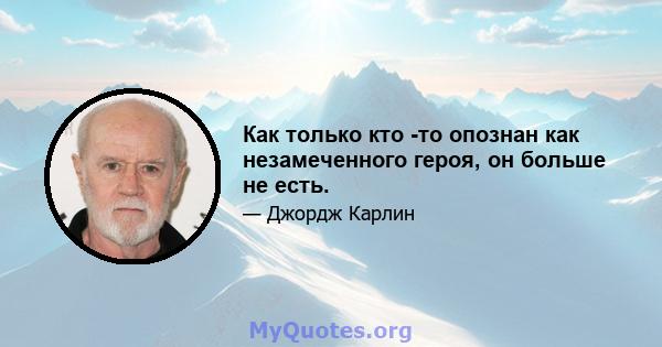 Как только кто -то опознан как незамеченного героя, он больше не есть.