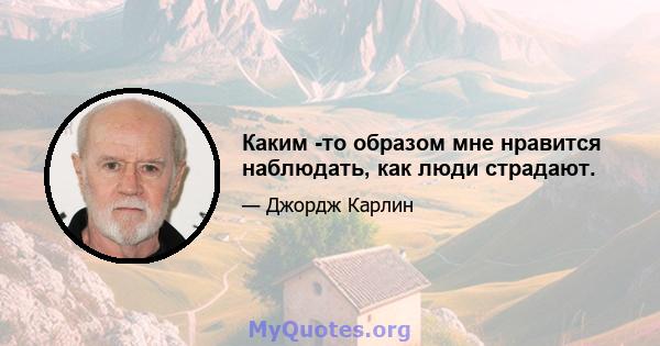 Каким -то образом мне нравится наблюдать, как люди страдают.