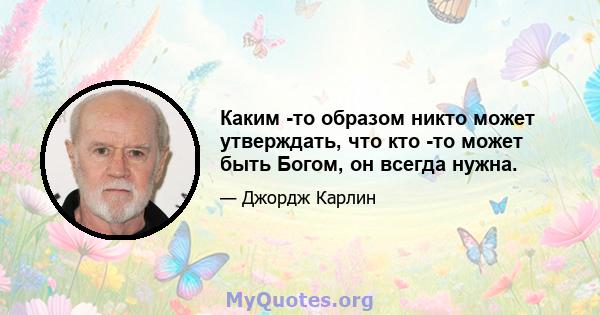 Каким -то образом никто может утверждать, что кто -то может быть Богом, он всегда нужна.