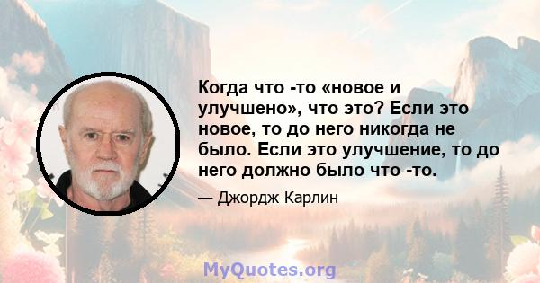 Когда что -то «новое и улучшено», что это? Если это новое, то до него никогда не было. Если это улучшение, то до него должно было что -то.