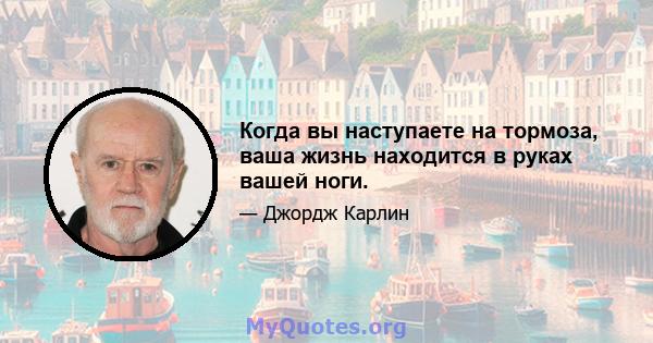 Когда вы наступаете на тормоза, ваша жизнь находится в руках вашей ноги.