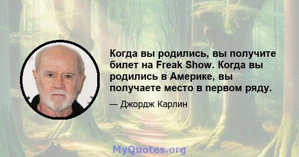 Когда вы родились, вы получите билет на Freak Show. Когда вы родились в Америке, вы получаете место в первом ряду.