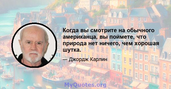 Когда вы смотрите на обычного американца, вы поймете, что природа нет ничего, чем хорошая шутка.