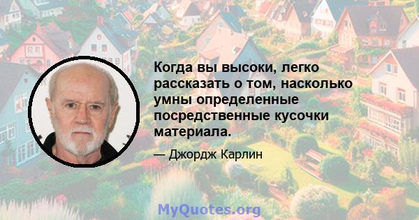 Когда вы высоки, легко рассказать о том, насколько умны определенные посредственные кусочки материала.