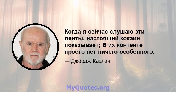 Когда я сейчас слушаю эти ленты, настоящий кокаин показывает; В их контенте просто нет ничего особенного.