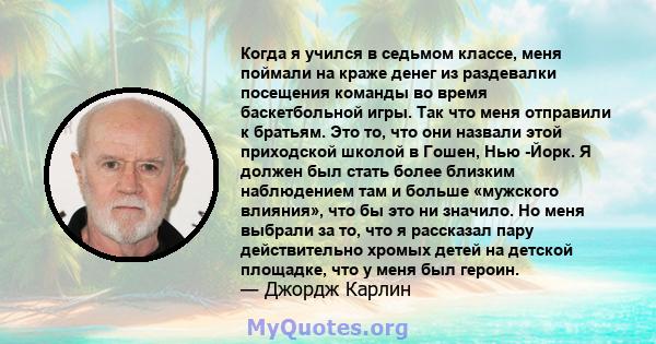 Когда я учился в седьмом классе, меня поймали на краже денег из раздевалки посещения команды во время баскетбольной игры. Так что меня отправили к братьям. Это то, что они назвали этой приходской школой в Гошен, Нью