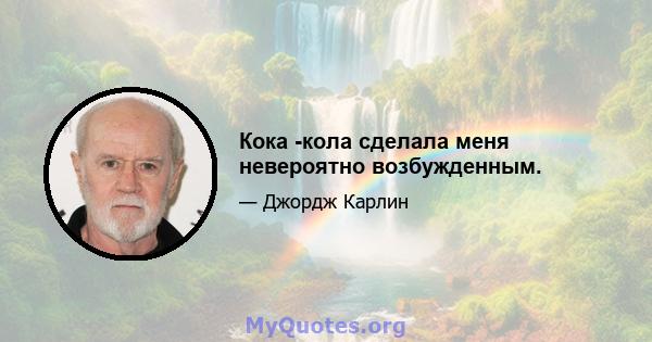 Кока -кола сделала меня невероятно возбужденным.