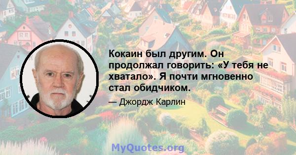 Кокаин был другим. Он продолжал говорить: «У тебя не хватало». Я почти мгновенно стал обидчиком.