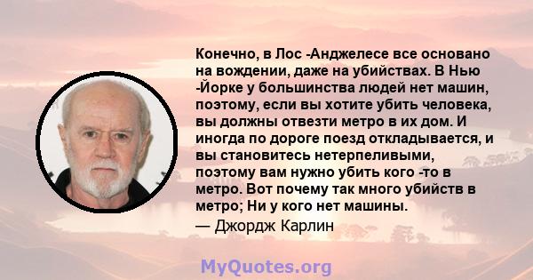 Конечно, в Лос -Анджелесе все основано на вождении, даже на убийствах. В Нью -Йорке у большинства людей нет машин, поэтому, если вы хотите убить человека, вы должны отвезти метро в их дом. И иногда по дороге поезд