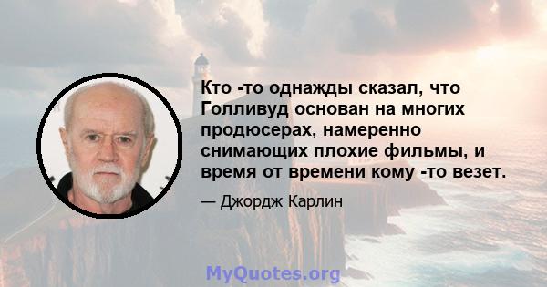 Кто -то однажды сказал, что Голливуд основан на многих продюсерах, намеренно снимающих плохие фильмы, и время от времени кому -то везет.