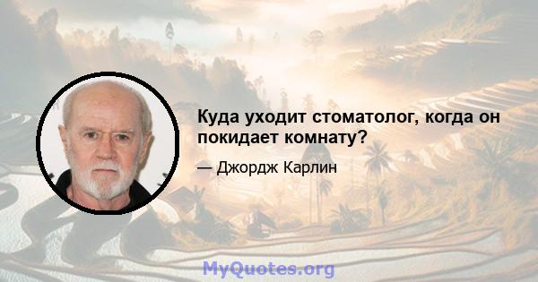 Куда уходит стоматолог, когда он покидает комнату?