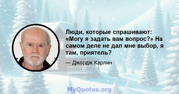 Люди, которые спрашивают: «Могу я задать вам вопрос?» На самом деле не дал мне выбор, я там, приятель?