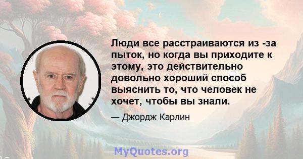 Люди все расстраиваются из -за пыток, но когда вы приходите к этому, это действительно довольно хороший способ выяснить то, что человек не хочет, чтобы вы знали.